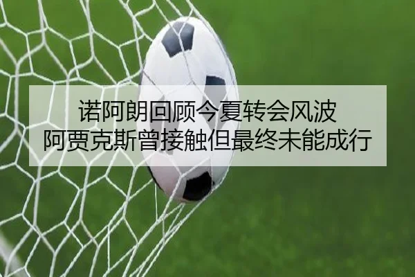 诺阿朗回顾今夏转会风波 阿贾克斯曾接触但最终未能成行（Dafabet）